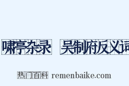 啸亭杂录·吴制府反义词是什么意思的图片